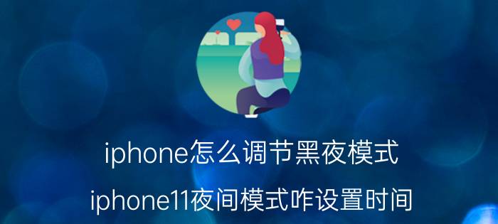 iphone怎么调节黑夜模式 iphone11夜间模式咋设置时间？